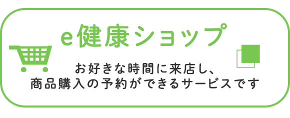 e健康ショップ　お好きな時間に来店し、商品購入の予約ができるサービスです